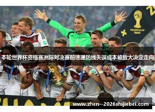 本轮世界杯资格赛洲际对决赛前速递防线失误成本被放大决定走向