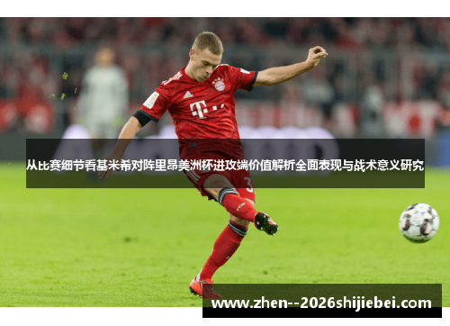 从比赛细节看基米希对阵里昂美洲杯进攻端价值解析全面表现与战术意义研究