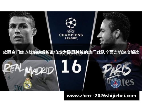 欧冠豪门焦点战前瞻解析谁将成为最具胜算的热门球队全面走势深度解读 欧冠豪门焦点战前瞻解析谁将成为最具胜算的热门球队全面走势深度解读