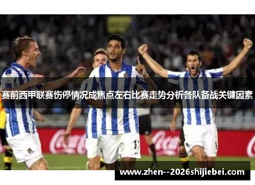 赛前西甲联赛伤停情况成焦点左右比赛走势分析各队备战关键因素
