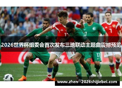2026世界杯组委会首次发布三地联动主题曲震撼预览 2026世界杯组委会首次发布三地联动主题曲震撼预览