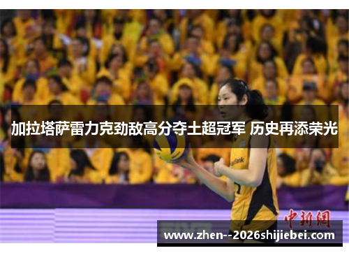 加拉塔萨雷力克劲敌高分夺土超冠军 历史再添荣光