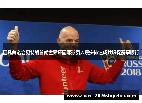因凡蒂诺会见特朗普就世界杯国际球员入境安排达成共识促赛事顺行 因凡蒂诺会见特朗普就世界杯国际球员入境安排达成共识促赛事顺行