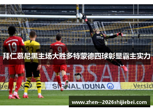 拜仁慕尼黑主场大胜多特蒙德四球彰显霸主实力