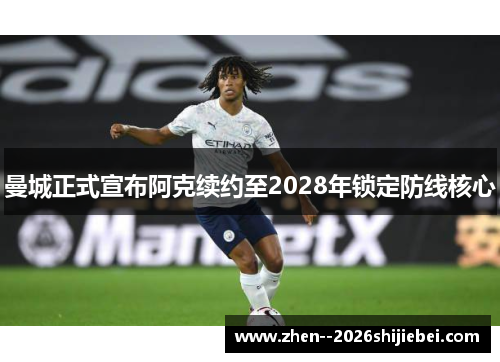 曼城正式宣布阿克续约至2028年锁定防线核心 曼城正式宣布阿克续约至2028年锁定防线核心