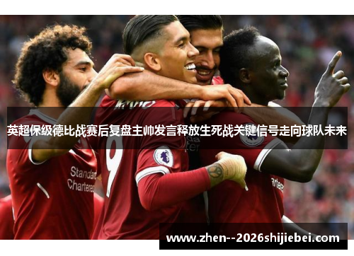 英超保级德比战赛后复盘主帅发言释放生死战关键信号走向球队未来 英超保级德比战赛后复盘主帅发言释放生死战关键信号走向球队未来