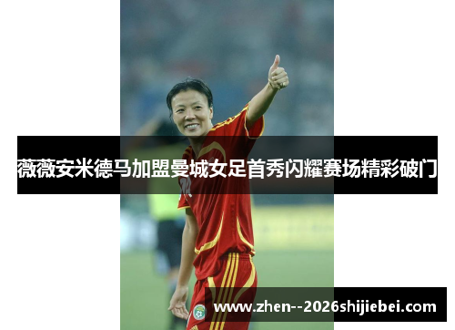 薇薇安米德马加盟曼城女足首秀闪耀赛场精彩破门 薇薇安米德马加盟曼城女足首秀闪耀赛场精彩破门