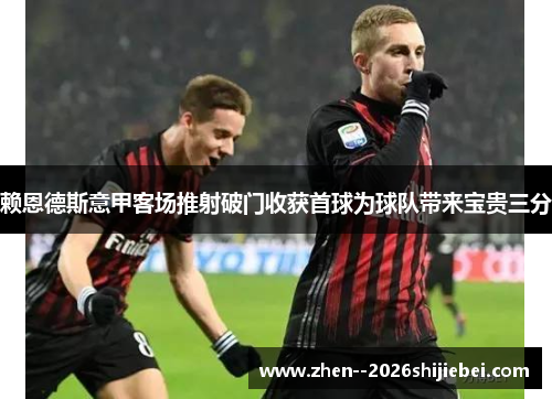 赖恩德斯意甲客场推射破门收获首球为球队带来宝贵三分 赖恩德斯意甲客场推射破门收获首球为球队带来宝贵三分