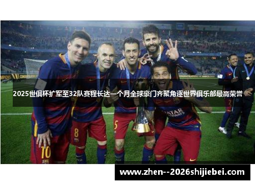 2025世俱杯扩军至32队赛程长达一个月全球豪门齐聚角逐世界俱乐部最高荣誉