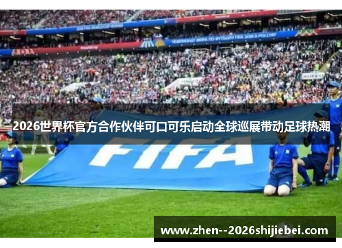 2026世界杯官方合作伙伴可口可乐启动全球巡展带动足球热潮