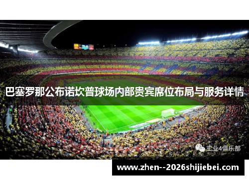 巴塞罗那公布诺坎普球场内部贵宾席位布局与服务详情