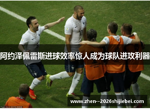 阿约泽佩雷斯进球效率惊人成为球队进攻利器 阿约泽佩雷斯进球效率惊人成为球队进攻利器