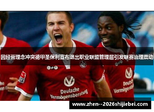 因经营理念冲突德甲圣保利宣布退出职业联盟管理层引发联赛治理震动 因经营理念冲突德甲圣保利宣布退出职业联盟管理层引发联赛治理震动