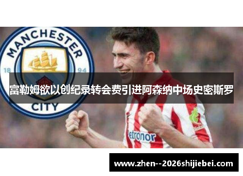 富勒姆欲以创纪录转会费引进阿森纳中场史密斯罗 富勒姆欲以创纪录转会费引进阿森纳中场史密斯罗