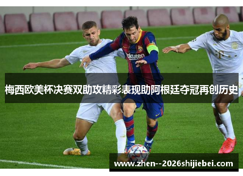 梅西欧美杯决赛双助攻精彩表现助阿根廷夺冠再创历史 梅西欧美杯决赛双助攻精彩表现助阿根廷夺冠再创历史