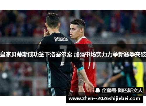 皇家贝蒂斯成功签下洛塞尔索 加强中场实力力争新赛季突破