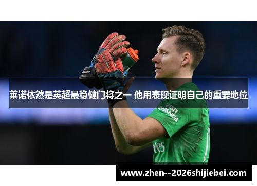 莱诺依然是英超最稳健门将之一 他用表现证明自己的重要地位 莱诺依然是英超最稳健门将之一 他用表现证明自己的重要地位