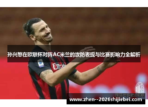 孙兴慜在欧联杯对阵AC米兰的攻防表现与比赛影响力全解析