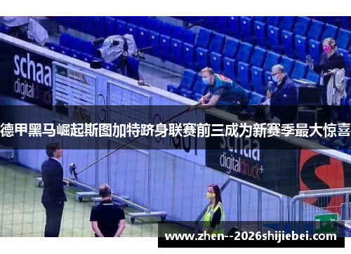 德甲黑马崛起斯图加特跻身联赛前三成为新赛季最大惊喜 德甲黑马崛起斯图加特跻身联赛前三成为新赛季最大惊喜