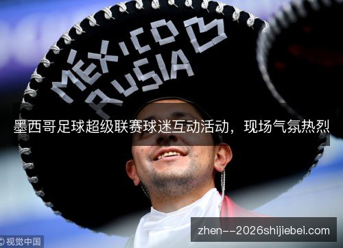 墨西哥足球超级联赛球迷互动活动，现场气氛热烈